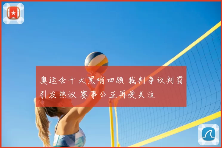 奥运会十大黑哨回顾 裁判争议判罚引发热议 赛事公正再受关注