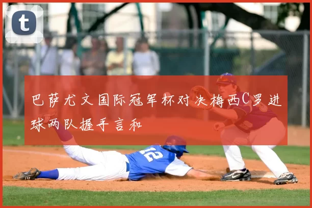 巴萨尤文国际冠军杯对决梅西C罗进球两队握手言和