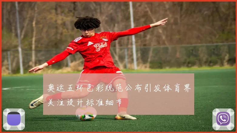 奥运五环色彩规范公布引发体育界关注设计标准细节