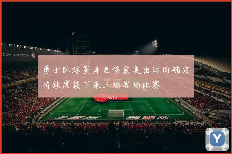 勇士队球星库里伤愈复出时间确定将缺席接下来三场客场比赛