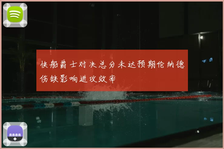 快船爵士对决总分未达预期伦纳德伤缺影响进攻效率