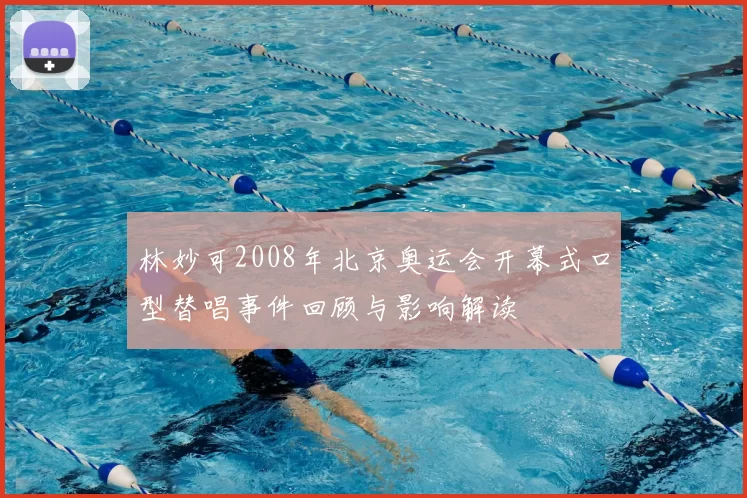 林妙可2008年北京奥运会开幕式口型替唱事件回顾与影响解读