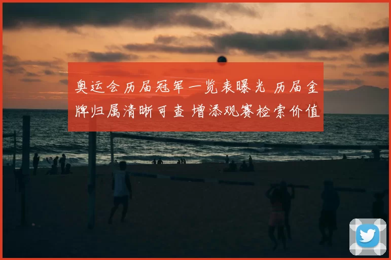 奥运会历届冠军一览表曝光 历届金牌归属清晰可查 增添观赛检索价值