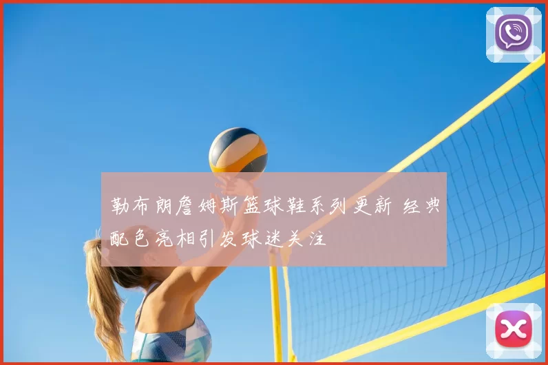 勒布朗詹姆斯篮球鞋系列更新 经典配色亮相引发球迷关注