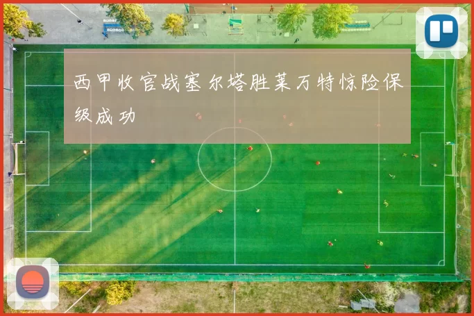 西甲收官战塞尔塔胜莱万特惊险保级成功