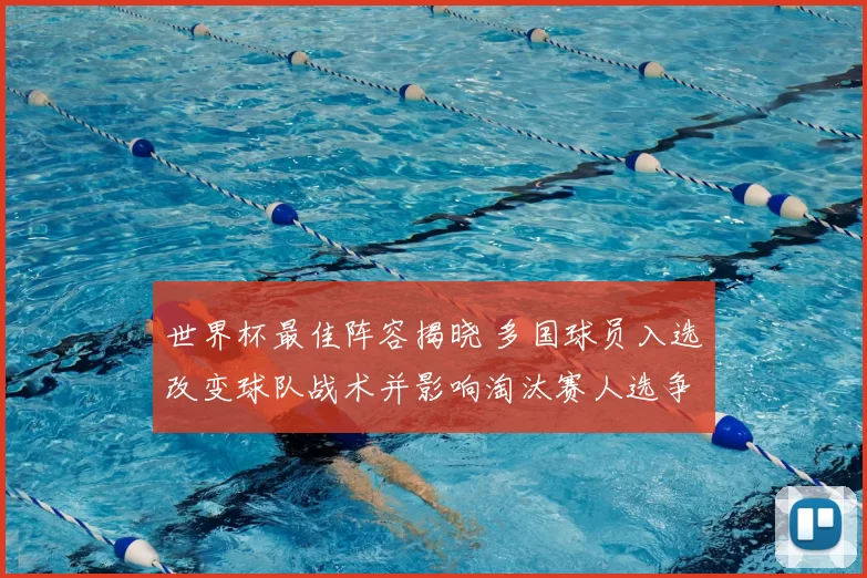 世界杯最佳阵容揭晓 多国球员入选改变球队战术并影响淘汰赛人选争夺