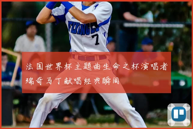 法国世界杯主题曲生命之杯演唱者瑞奇马丁献唱经典瞬间