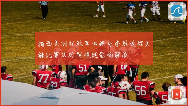 梅西美洲杯冠军回顾与夺冠过程关键比赛及对阿根廷影响解读