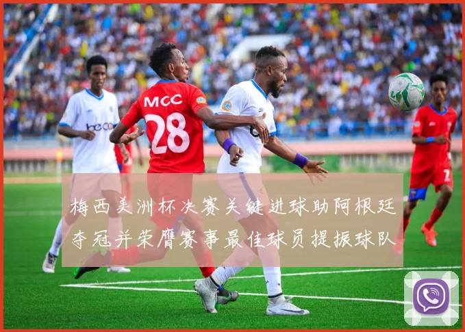 梅西美洲杯决赛关键进球助阿根廷夺冠并荣膺赛事最佳球员提振球队备战