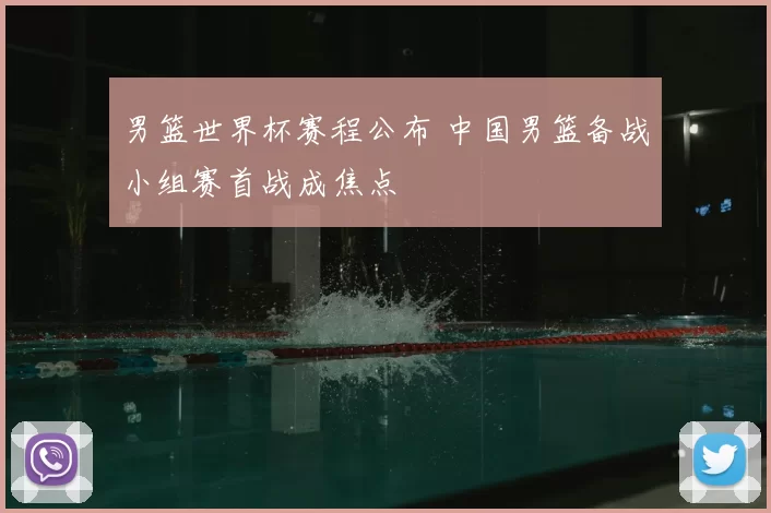 男篮世界杯赛程公布 中国男篮备战小组赛首战成焦点