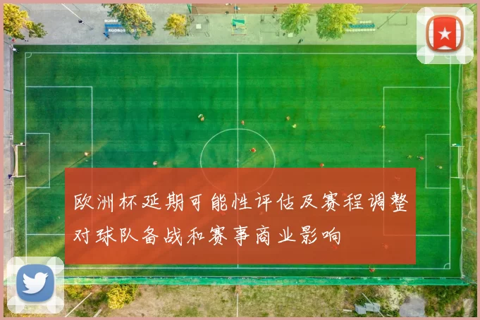 欧洲杯延期可能性评估及赛程调整对球队备战和赛事商业影响