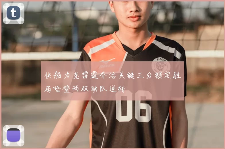 快船力克雷霆乔治关键三分锁定胜局哈登两双助队逆转