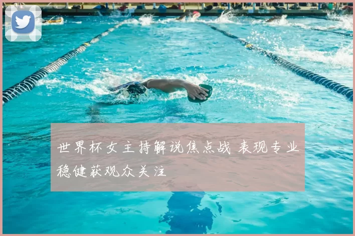 世界杯女主持解说焦点战 表现专业稳健获观众关注