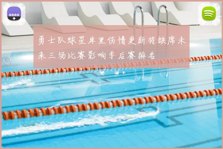 勇士队球星库里伤情更新将缺席未来三场比赛影响季后赛排名