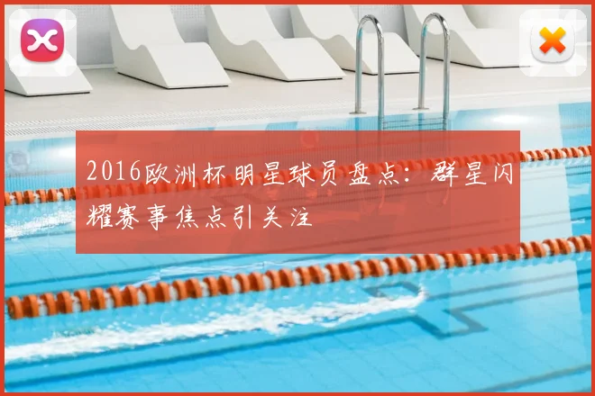 2016欧洲杯明星球员盘点:群星闪耀赛事焦点引关注