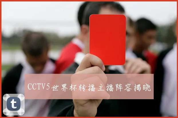 CCTV5世界杯转播主播阵容揭晓