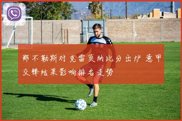 那不勒斯对克雷莫纳比分出炉 意甲交锋结果影响排名走势