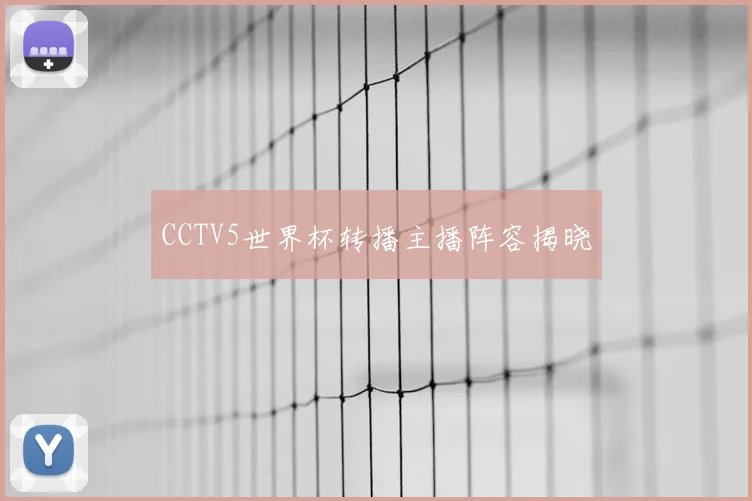 CCTV5世界杯转播主播阵容揭晓