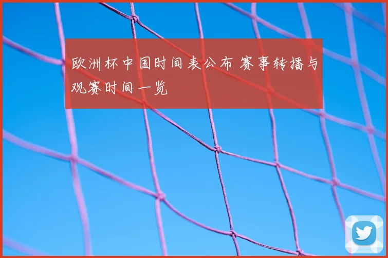 欧洲杯中国时间表公布 赛事转播与观赛时间一览