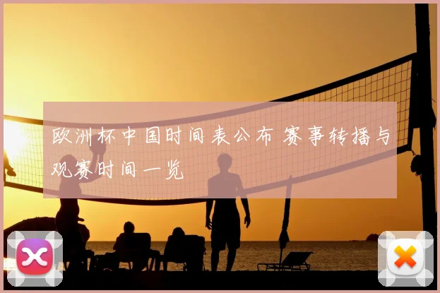 欧洲杯中国时间表公布 赛事转播与观赛时间一览