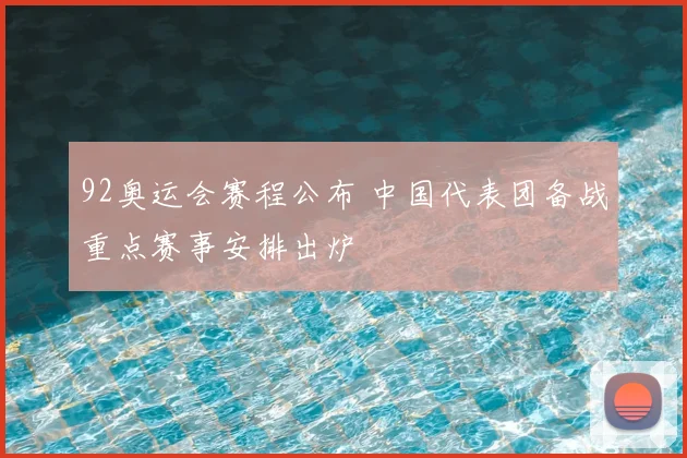 92奥运会赛程公布 中国代表团备战重点赛事安排出炉