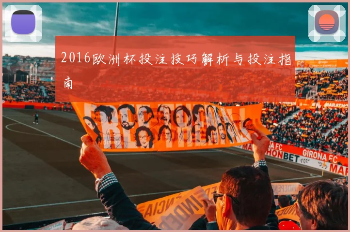2016欧洲杯投注技巧解析与投注指南