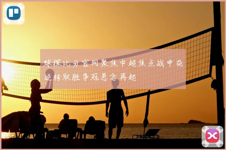 球探比分官网聚焦中超焦点战申花逆转取胜争冠悬念再起