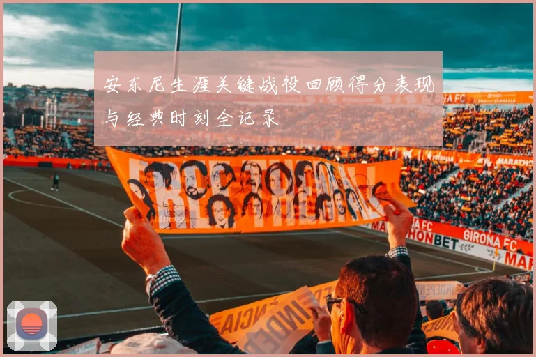 安东尼生涯关键战役回顾得分表现与经典时刻全记录