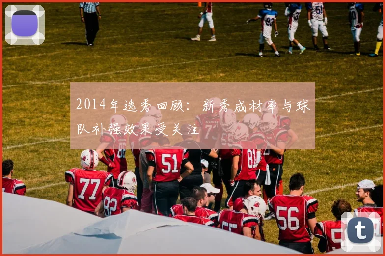 2014年选秀回顾：新秀成材率与球队补强效果受关注