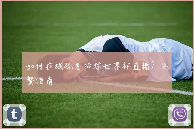 如何在线观看排球世界杯直播？完整指南